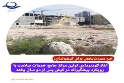 آغاز گودبرداری اولین مرکز جامع خدمات سلامت با رویکرد پیشگیرانه در کیش پس از دو سال وقفه